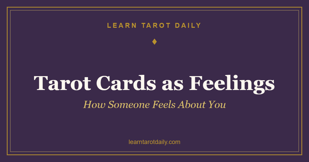 Tarot Cards as Feelings: How to Tell How Someone Feels About You (All 78 Cards)